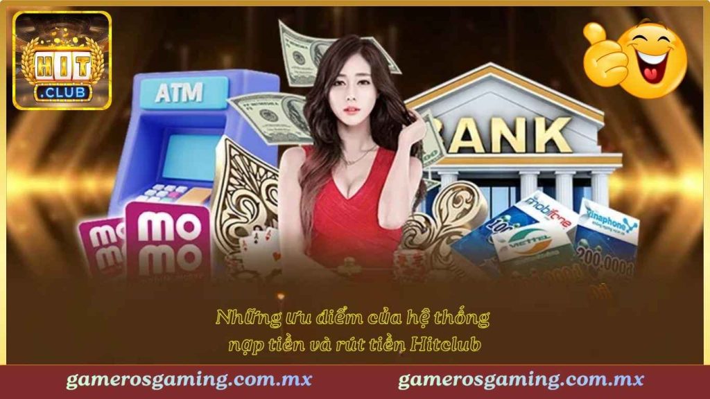 Những ưu điểm của hệ thống nạp tiền và rút tiền Hitclub